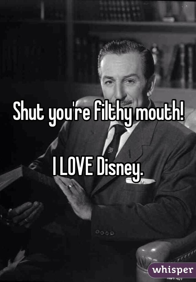 Shut you're filthy mouth!

I LOVE Disney. 