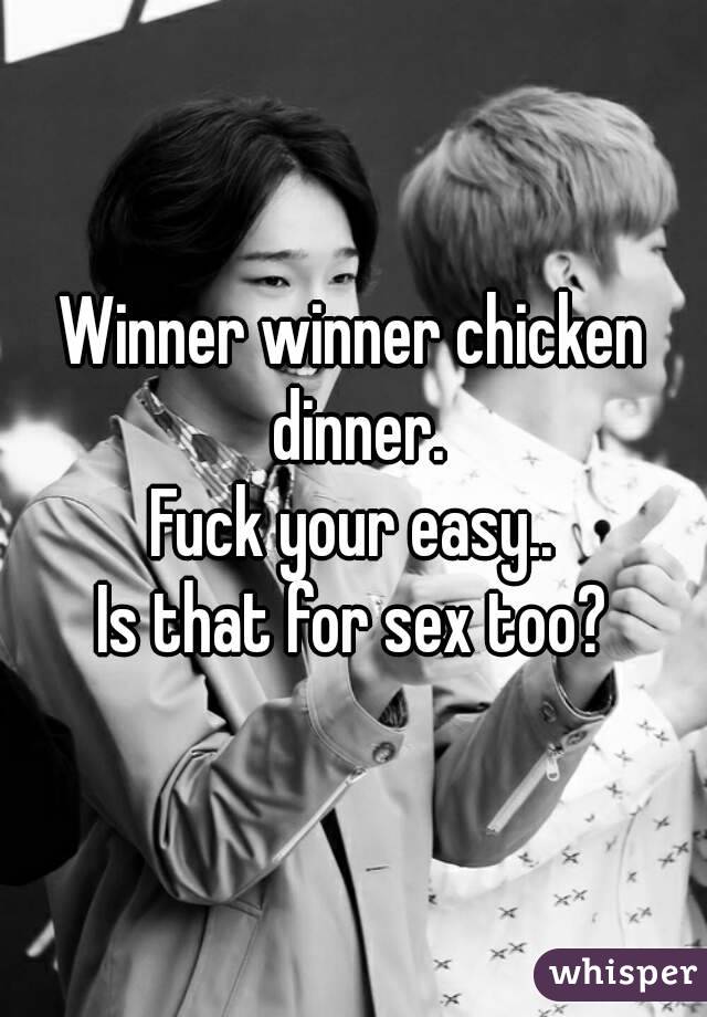Winner winner chicken dinner.
Fuck your easy..
Is that for sex too?