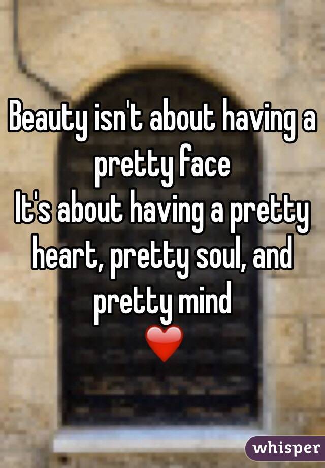 Beauty isn't about having a pretty face
It's about having a pretty heart, pretty soul, and pretty mind
❤️