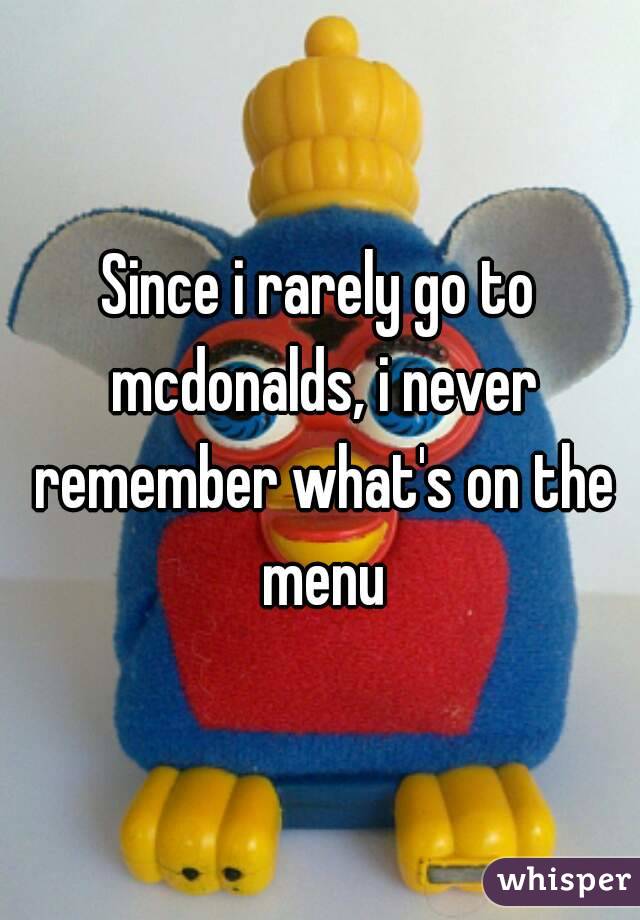 Since i rarely go to mcdonalds, i never remember what's on the menu
