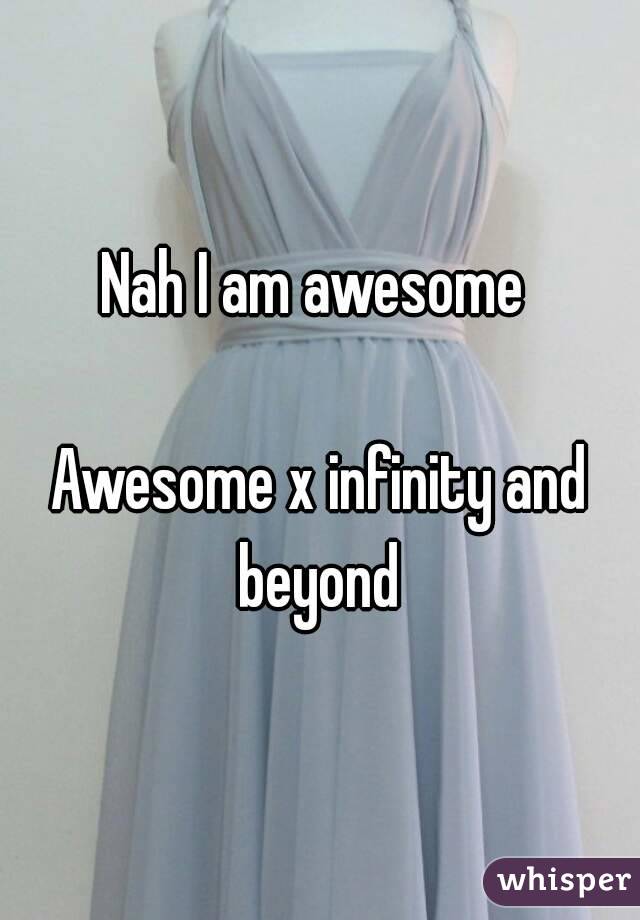 Nah I am awesome 

Awesome x infinity and beyond 