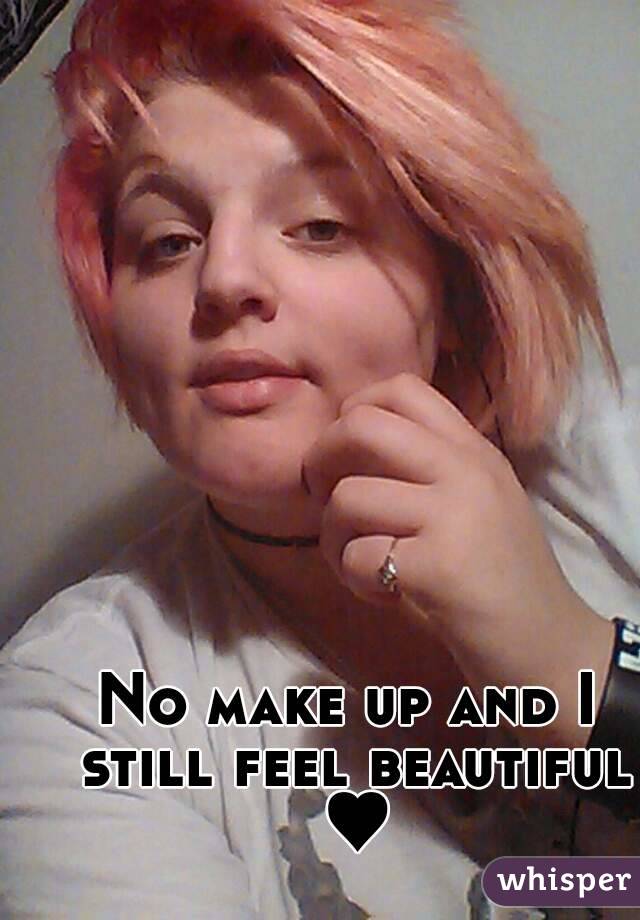 No make up and I still feel beautiful ♥