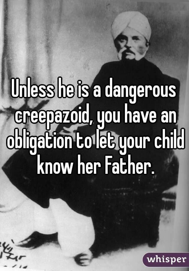Unless he is a dangerous creepazoid, you have an obligation to let your child know her Father.