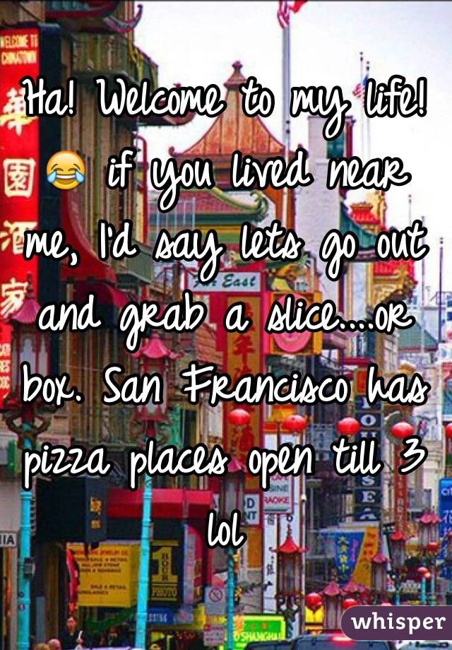 Ha! Welcome to my life! 😂 if you lived near me, I'd say lets go out and grab a slice....or box. San Francisco has pizza places open till 3 lol 