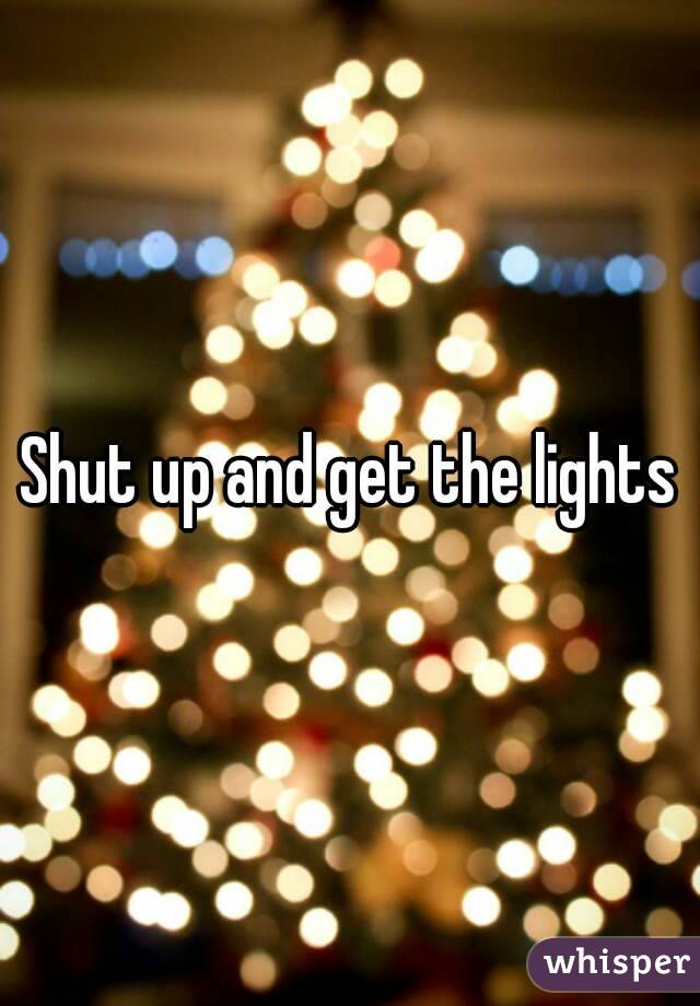 Shut up and get the lights