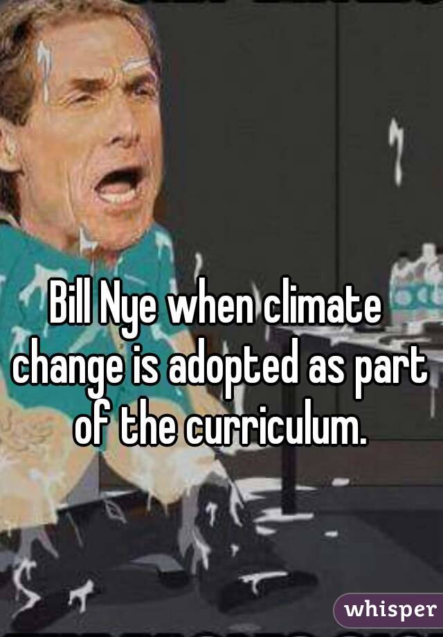 Bill Nye when climate change is adopted as part of the curriculum.