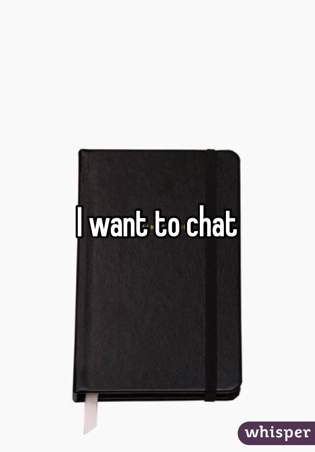 I want to chat 