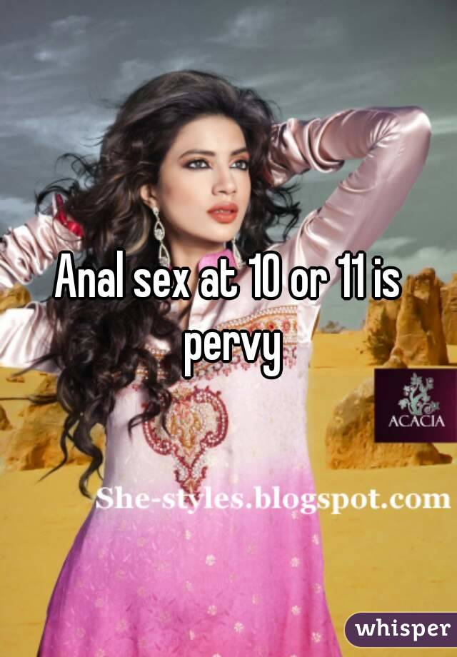 Anal sex at 10 or 11 is pervy
