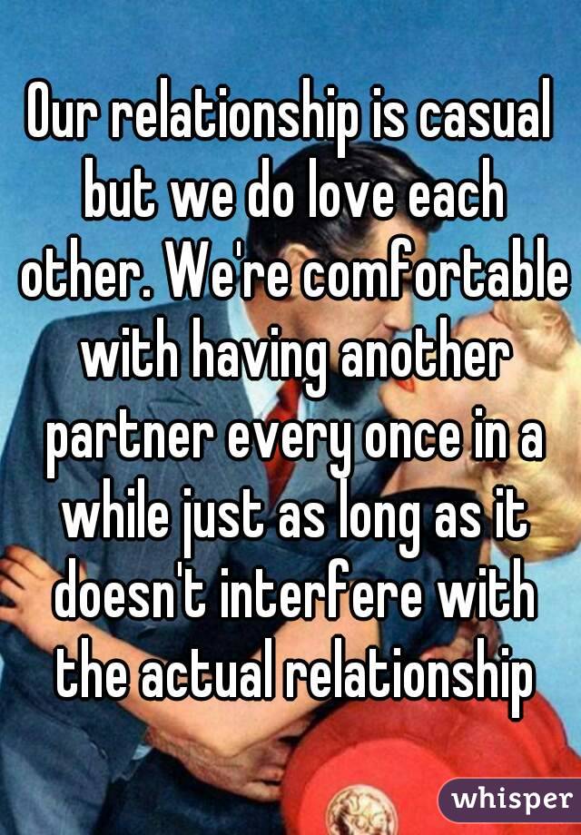Our relationship is casual but we do love each other. We're comfortable with having another partner every once in a while just as long as it doesn't interfere with the actual relationship