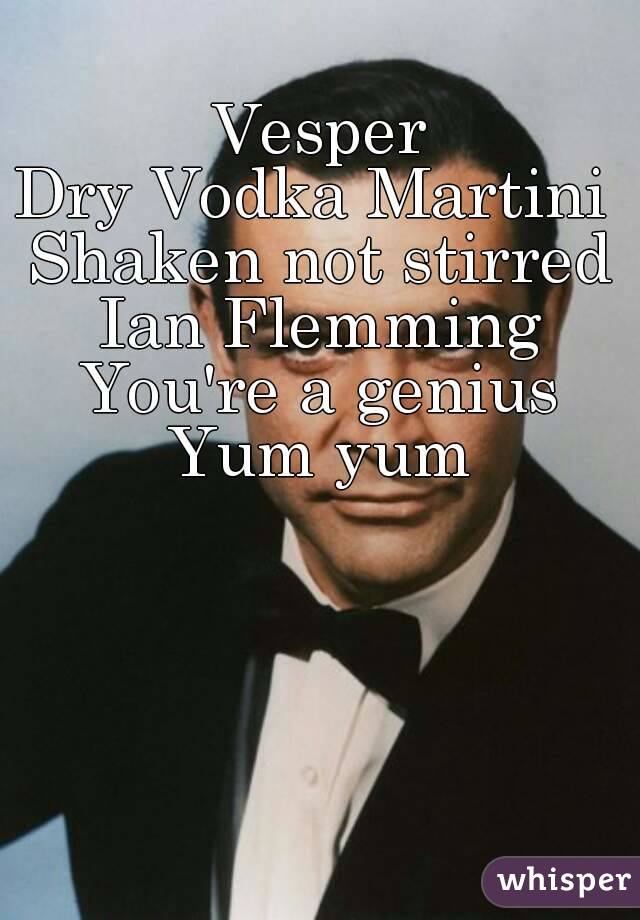 Vesper
Dry Vodka Martini 
Shaken not stirred
Ian Flemming
You're a genius
Yum yum