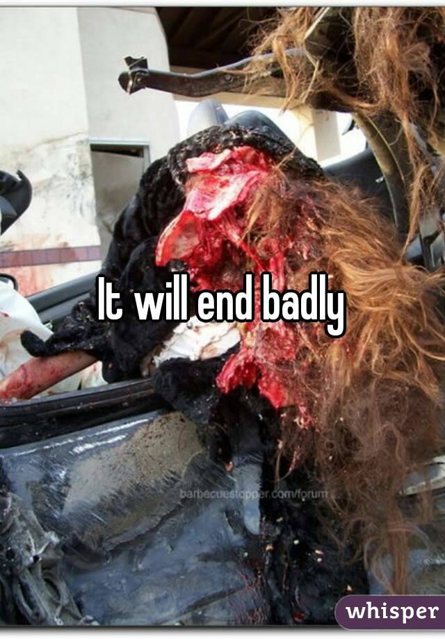 It will end badly