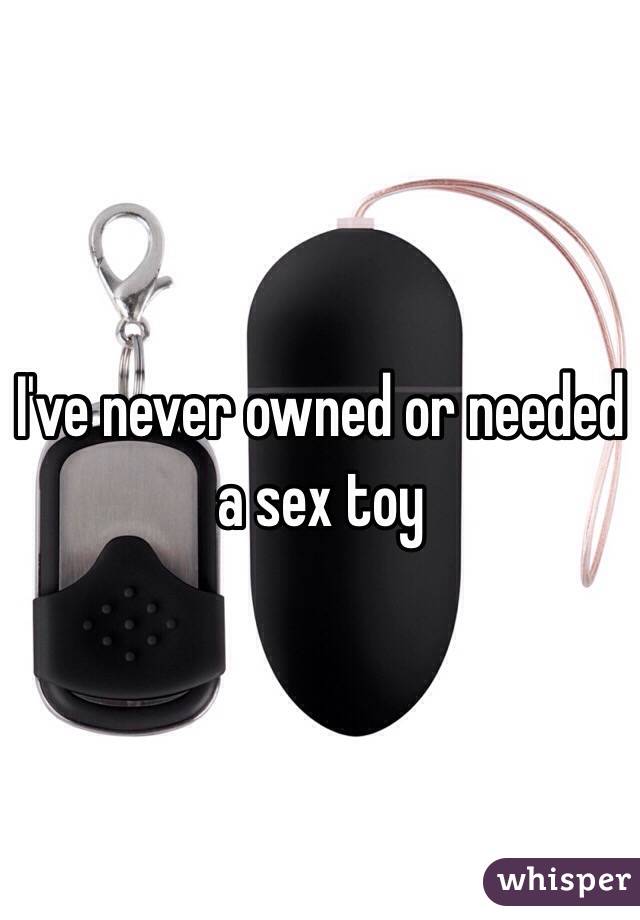 I've never owned or needed a sex toy