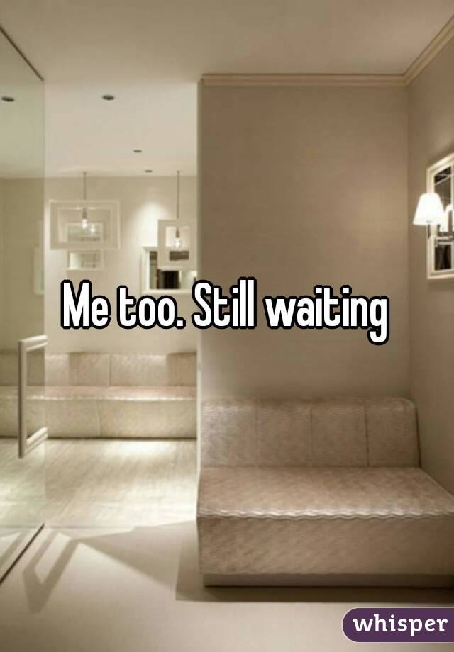 Me too. Still waiting