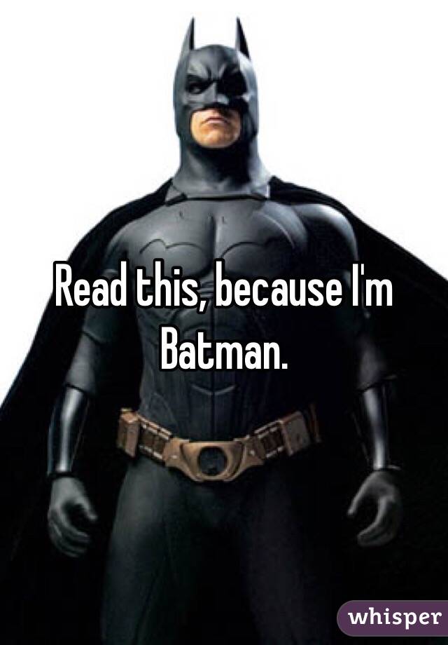 Read this, because I'm Batman.