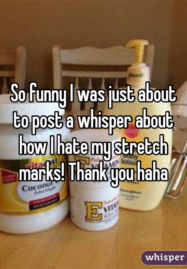 So funny I was just about to post a whisper about how I hate my stretch marks! Thank you haha