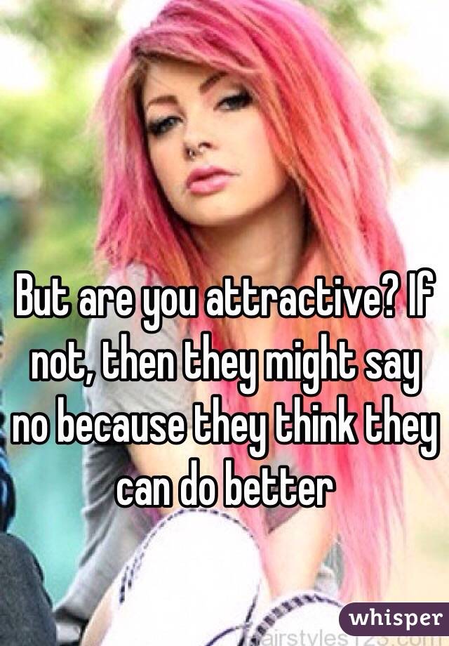 But are you attractive? If not, then they might say no because they think they can do better