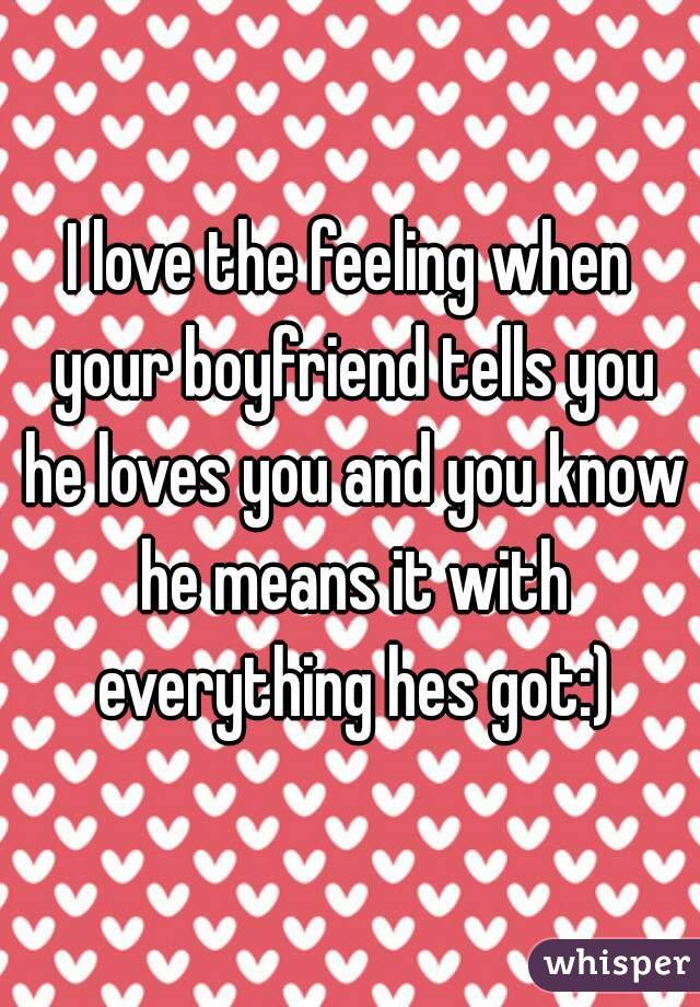 I love the feeling when your boyfriend tells you he loves you and you know he means it with everything hes got:)