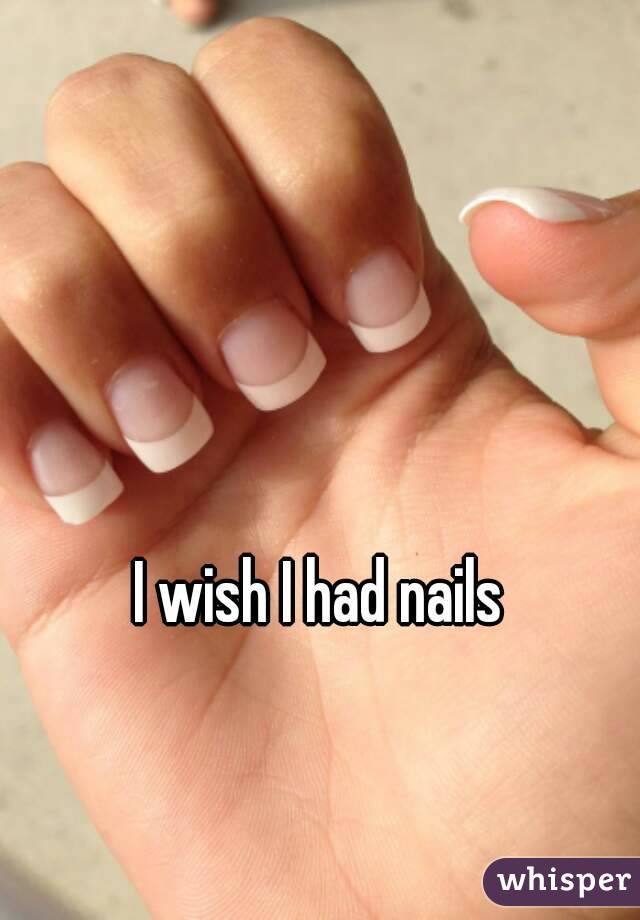 I wish I had nails