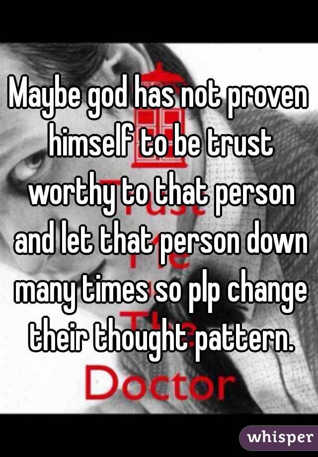 Maybe god has not proven himself to be trust worthy to that person and let that person down many times so plp change their thought pattern.