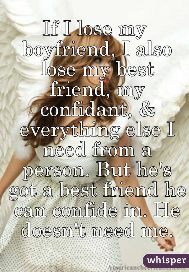 If I lose my boyfriend, I also lose my best friend, my confidant, & everything else I need from a person. But he's got a best friend he can confide in. He doesn't need me.