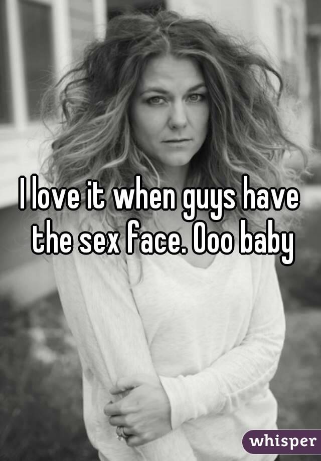I love it when guys have the sex face. Ooo baby