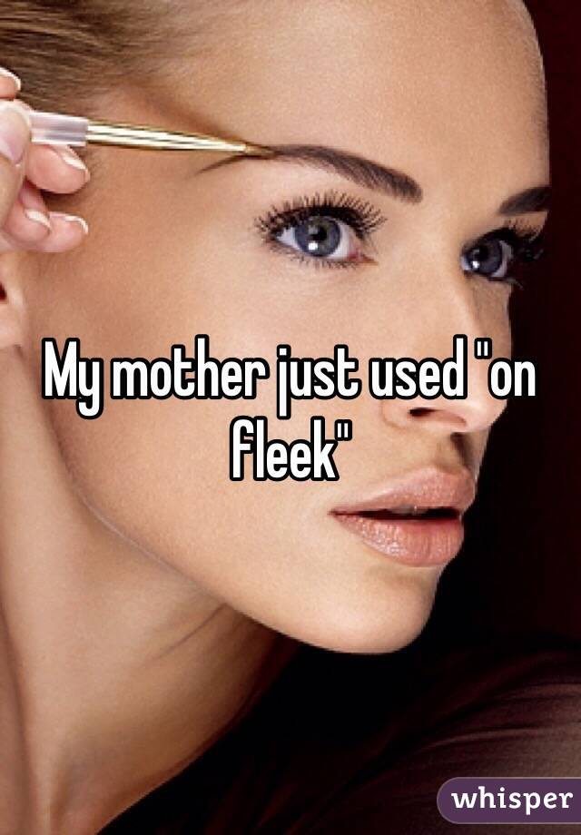 My mother just used "on fleek"