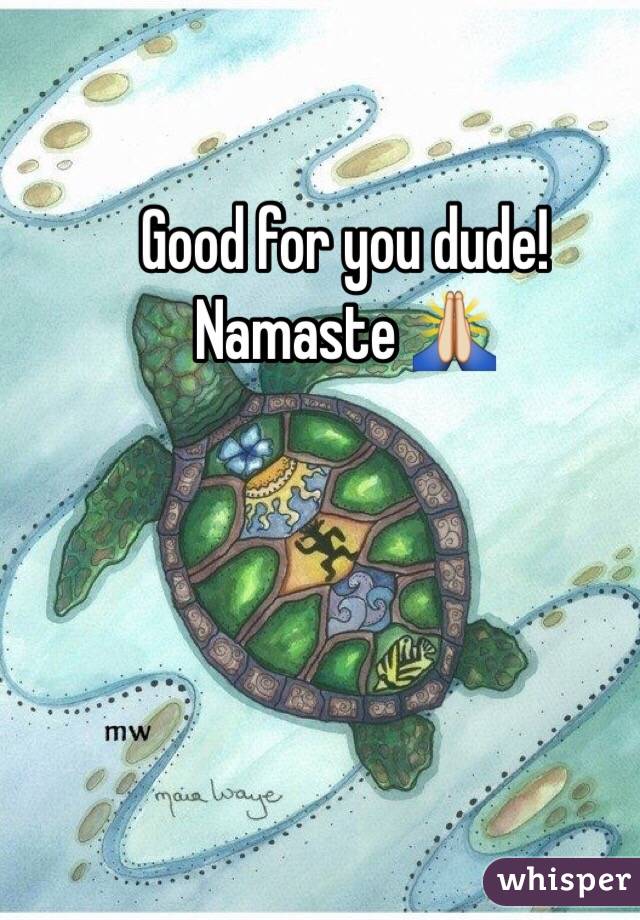 Good for you dude!
Namaste 🙏