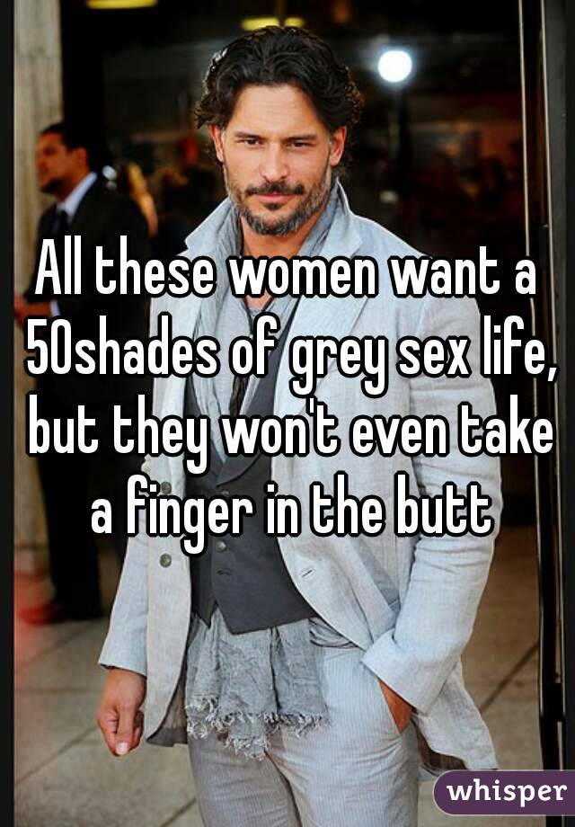 All these women want a 50shades of grey sex life, but they won't even take a finger in the butt