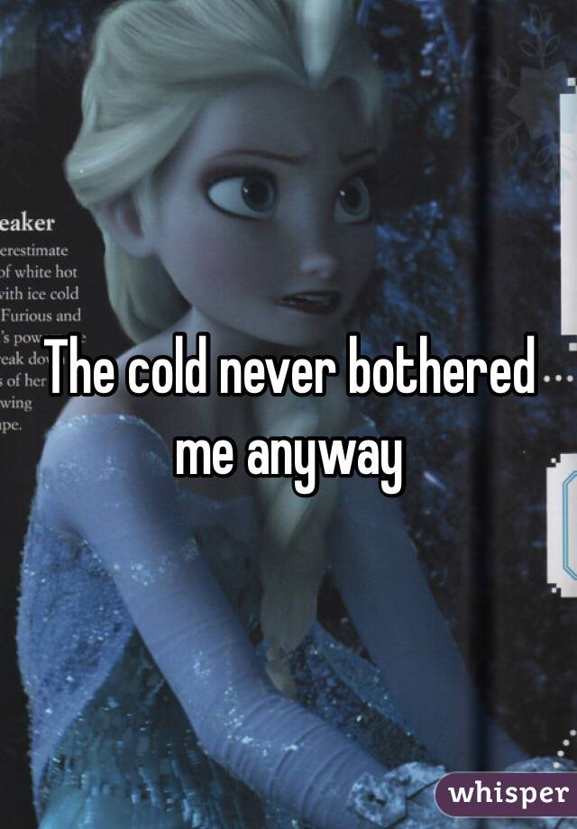 The cold never bothered me anyway 