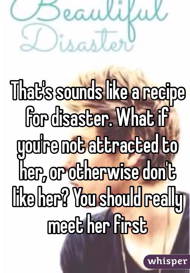 That's sounds like a recipe for disaster. What if you're not attracted to her, or otherwise don't like her? You should really meet her first