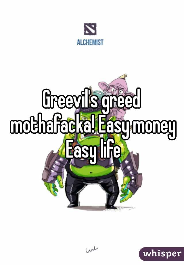 Greevil's greed mothafacka! Easy money Easy life