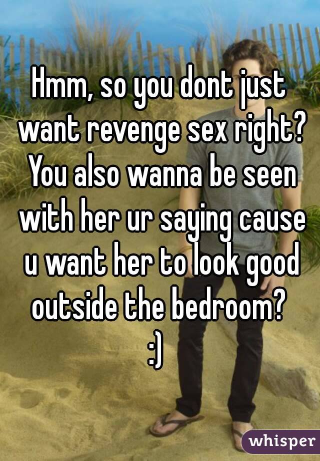 Hmm, so you dont just want revenge sex right? You also wanna be seen with her ur saying cause u want her to look good outside the bedroom? 
:) 