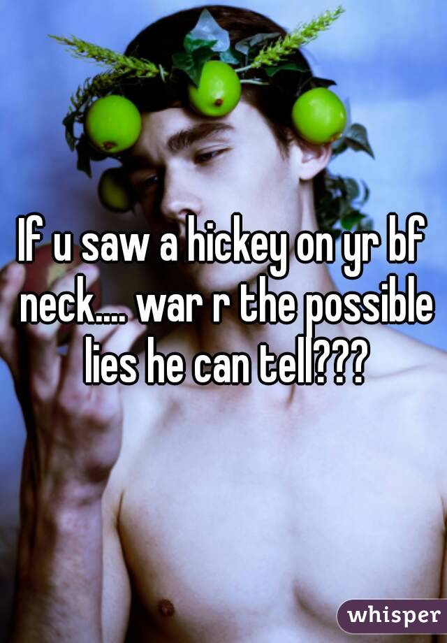 If u saw a hickey on yr bf neck.... war r the possible lies he can tell???