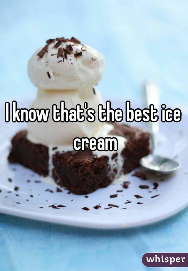 I know that's the best ice cream