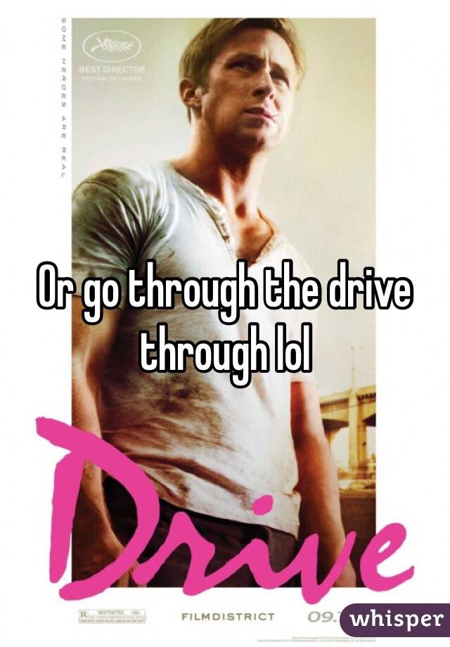 Or go through the drive through lol

