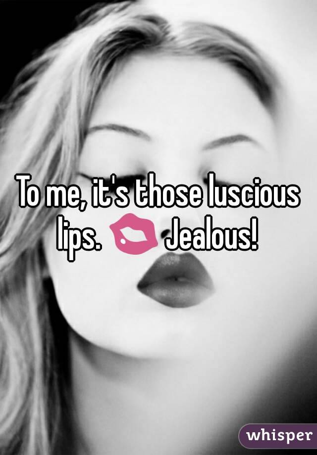 To me, it's those luscious lips. 💋 Jealous! 
