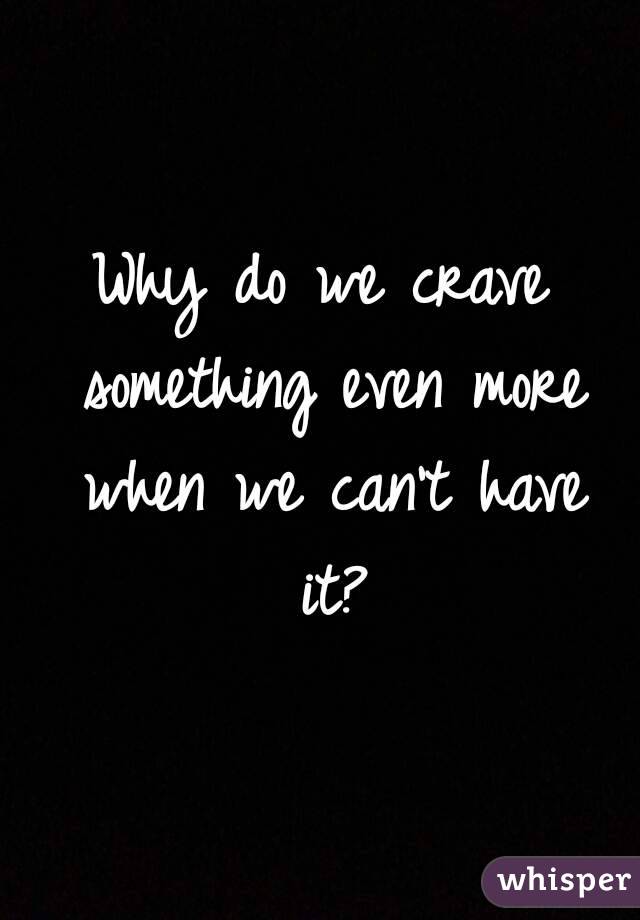 Why do we crave something even more when we can't have it?