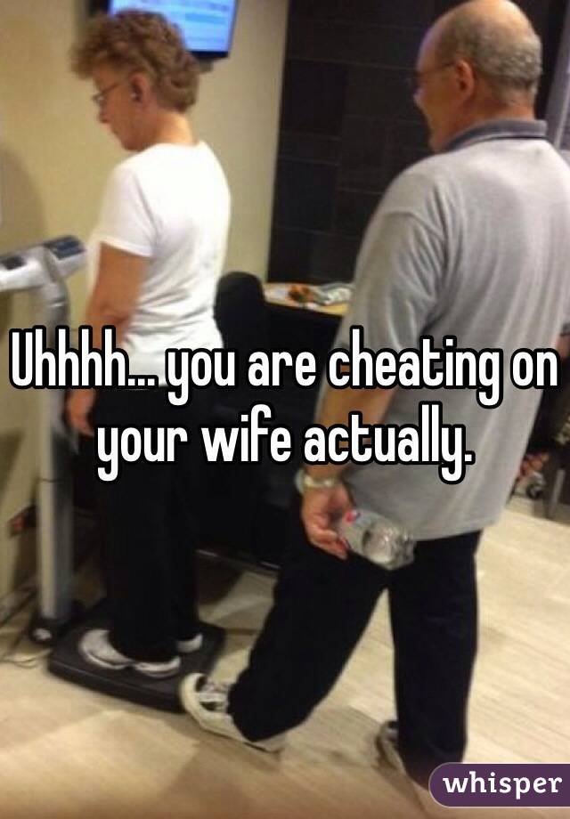 Uhhhh... you are cheating on your wife actually. 