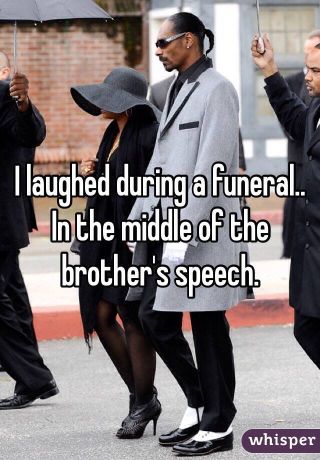 I laughed during a funeral.. In the middle of the brother's speech. 