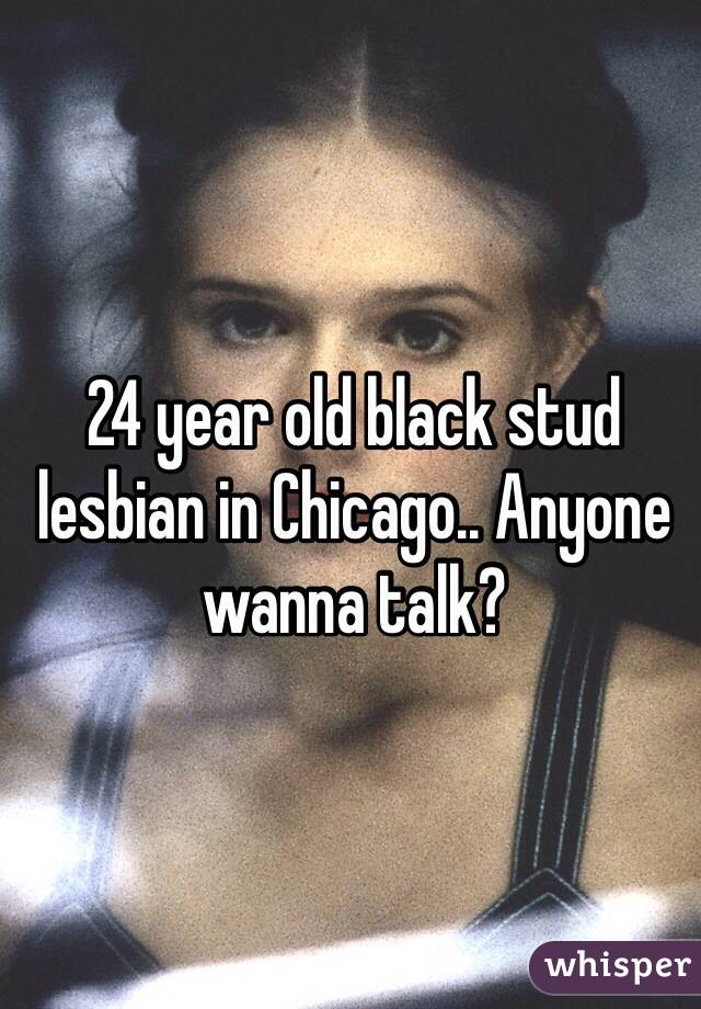 24 year old black stud lesbian in Chicago.. Anyone wanna talk?