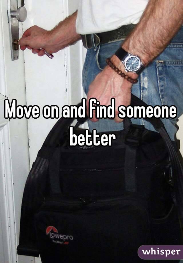 Move on and find someone better