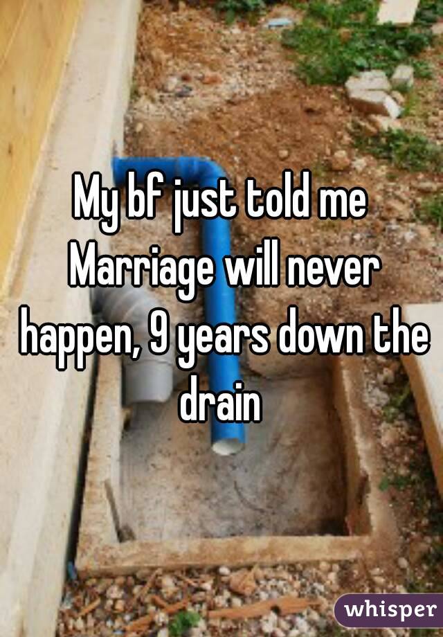 My bf just told me Marriage will never happen, 9 years down the drain 