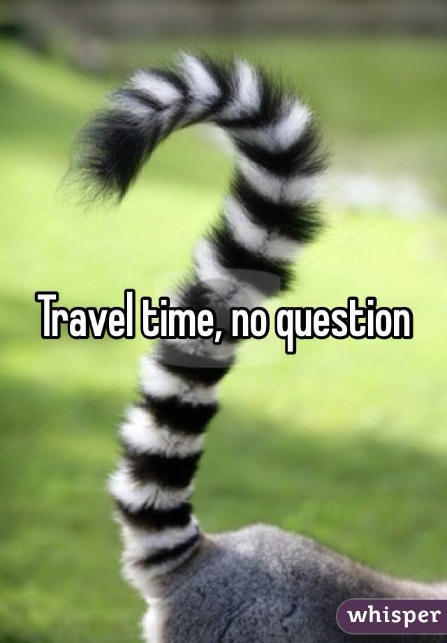Travel time, no question