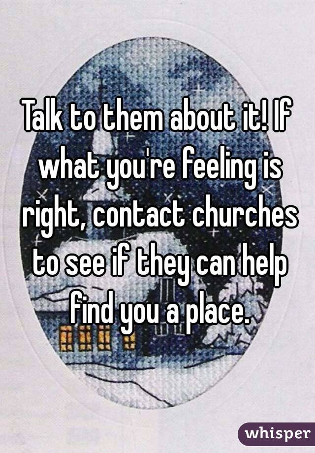 Talk to them about it! If what you're feeling is right, contact churches to see if they can help find you a place.