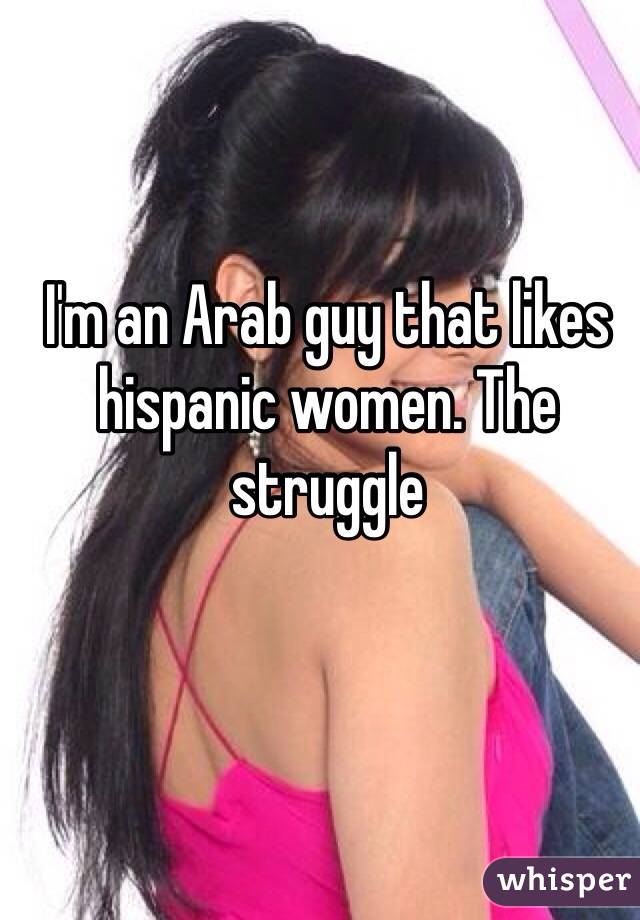 I'm an Arab guy that likes hispanic women. The struggle 
