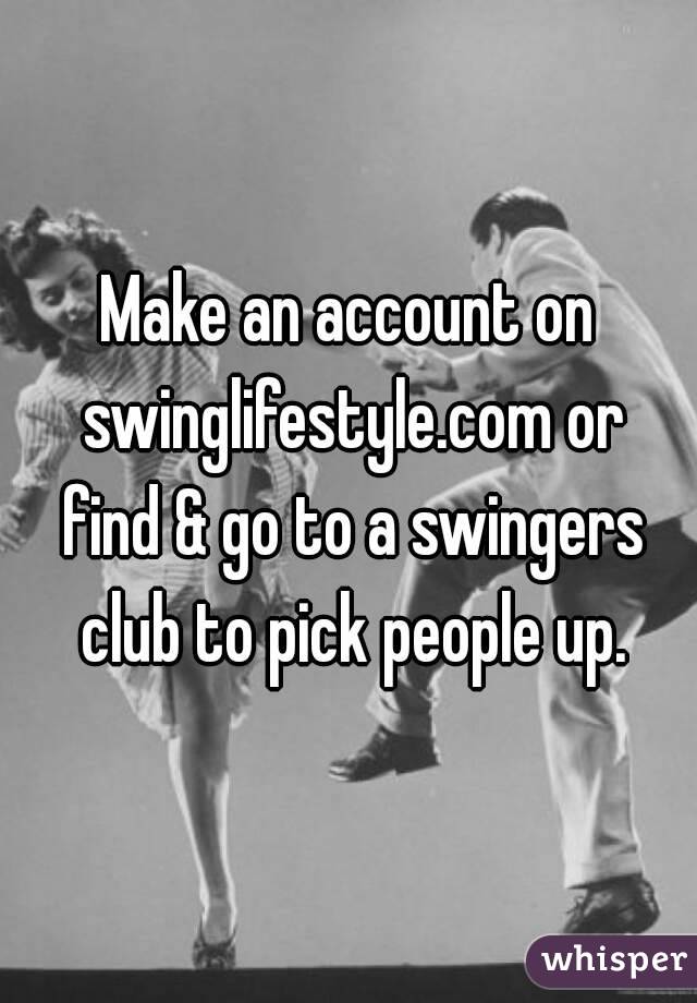 Make an account on swinglifestyle.com or find & go to a swingers club to pick people up.