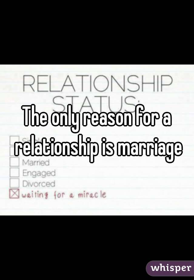 The only reason for a relationship is marriage