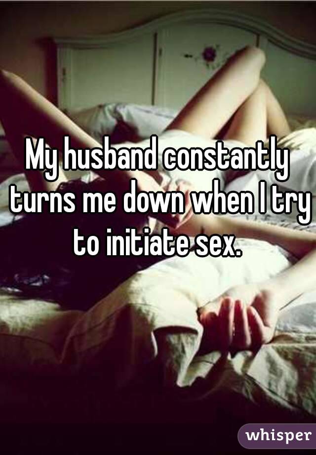 My husband constantly turns me down when I try to initiate sex. 