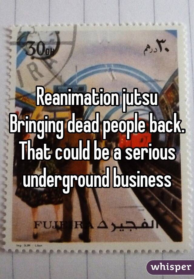 Reanimation jutsu 
Bringing dead people back.
That could be a serious underground business 
