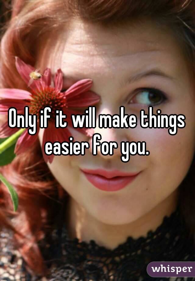 Only if it will make things easier for you. 